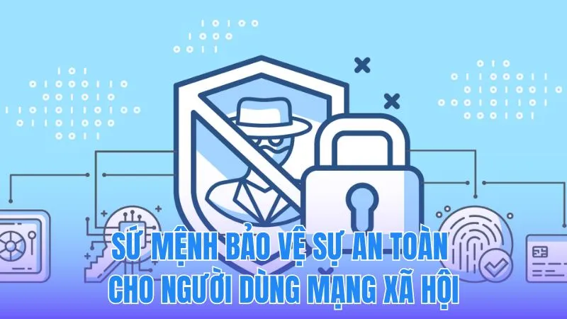 Sứ mệnh bảo vệ an toàn cho người dùng mạng xã hội